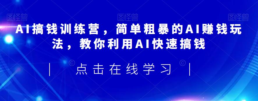 AI搞钱训练营，简单粗暴的AI赚钱玩法，教你利用AI快速搞钱-猫哥网资源库