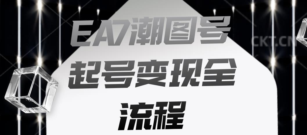 EA7潮图号起号变现全流程，快速起号飞速涨粉【揭秘】-猫哥网资源库