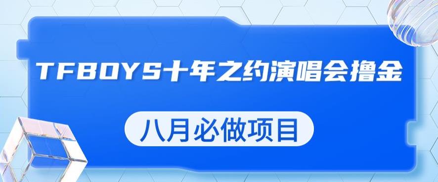 最新蓝海项目，靠最近非常火的TFBOYS十年之约演唱会流量掘金，八月必做的项目【揭秘】-猫哥网资源库