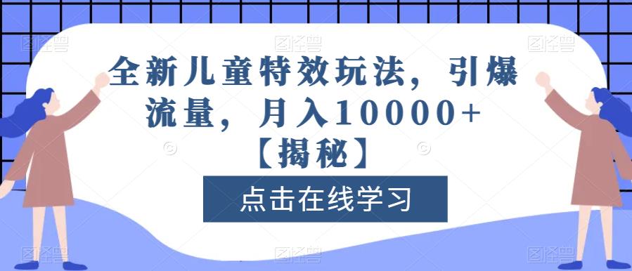 全新儿童特效玩法，引爆流量，月入10000+【揭秘】-猫哥网资源库
