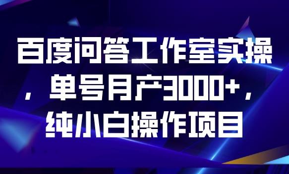 百度问答工作室实操，单号月产3000+，纯小白操作项目【揭秘】-猫哥网资源库