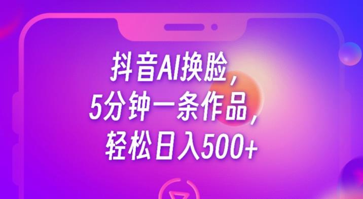 抖音AI换脸，5分钟一条作品，轻松日入500+【揭秘】-猫哥网资源库