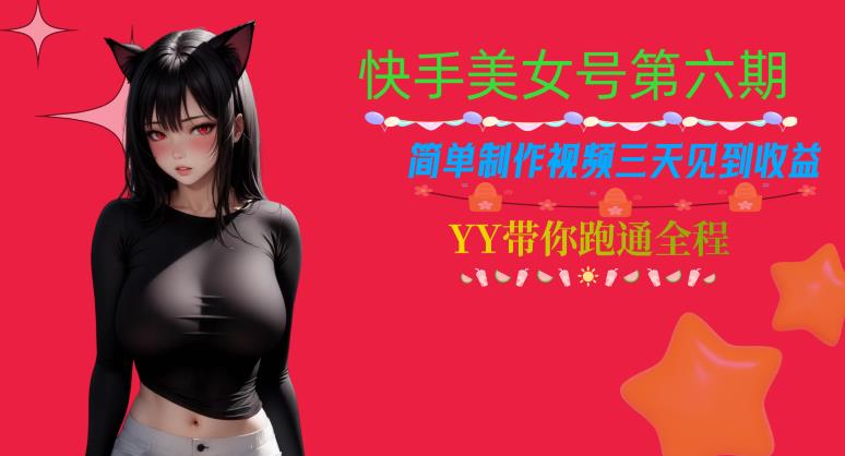 快手美女号第六期，简单制作视频三天见到收益【揭秘】-猫哥网资源库
