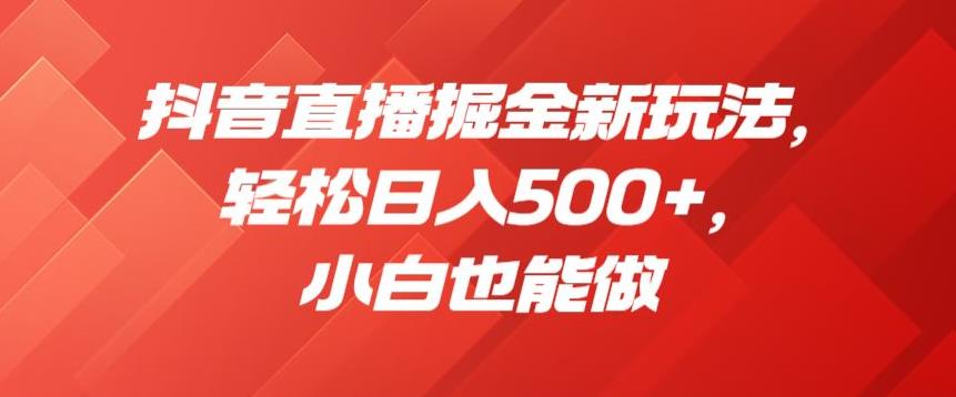 抖音直播掘金新玩法，轻松日入500+，小白也能做【揭秘】-猫哥网资源库