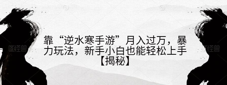 靠“逆水寒手游”月入过万，暴力玩法，新手小白也能轻松上手【揭秘】-猫哥网资源库