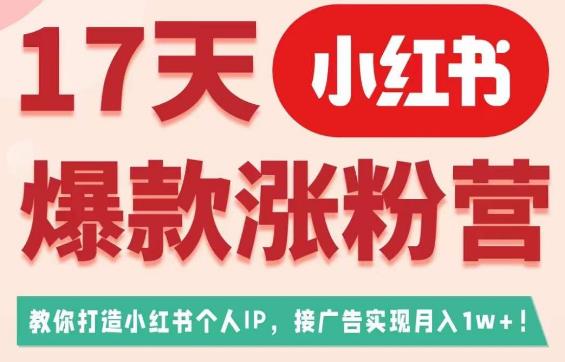 17天小红书爆款涨粉营（广告变现方向），教你打造小红书博主IP、接广告变现的-猫哥网资源库