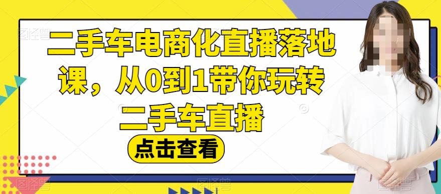 二手车电商化直播落地课，从0到1带你玩转二手车直播-猫哥网资源库