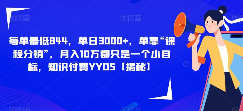 每单最低844，单日3000+，单靠“课程分销”，月入10万都只是一个小目标，知识付费YYDS【揭秘】-猫哥网资源库