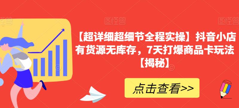 【超详细超细节全程实操】抖音小店有货源无库存，7天打爆商品卡玩法【揭秘】-猫哥网资源库
