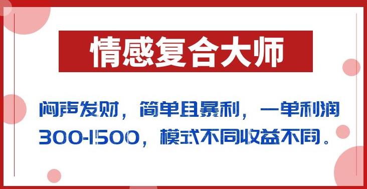 闷声发财的情感复合大师项目，简单且暴利，一单利润300-1500，模式不同收益不同【揭秘】-猫哥网资源库