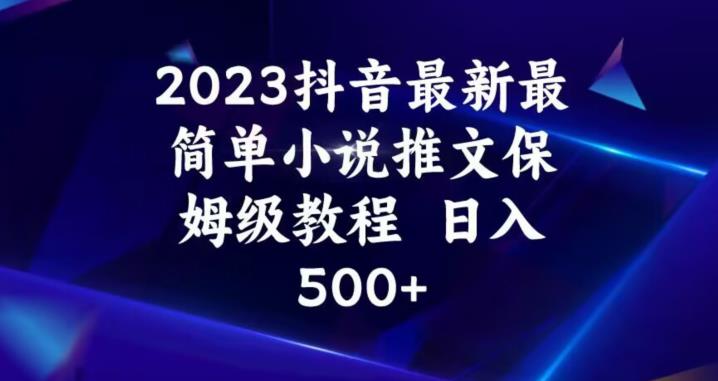 2023抖音最新最简单小说推文保姆级教程，日入500+【揭秘】-猫哥网资源库