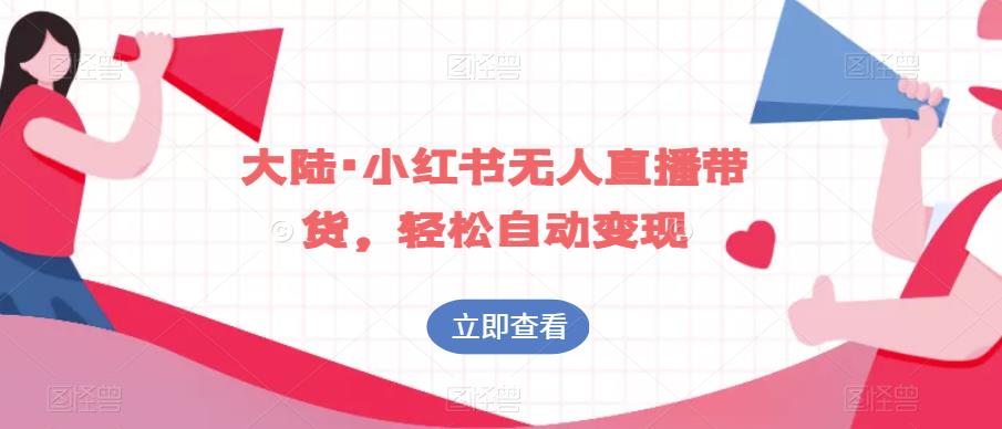 大陆·小红书无人直播带货，轻松自动变现-猫哥网资源库