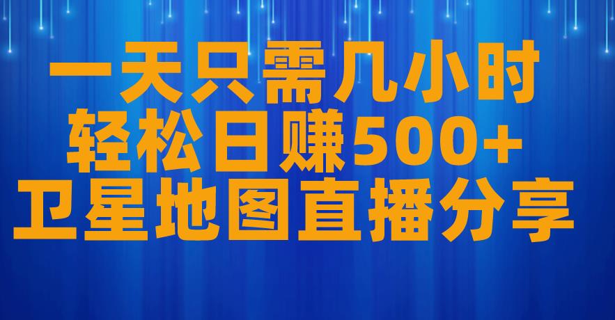 一天只需几小时，轻松日赚500+，卫星地图直播项目分享【揭秘】-猫哥网资源库