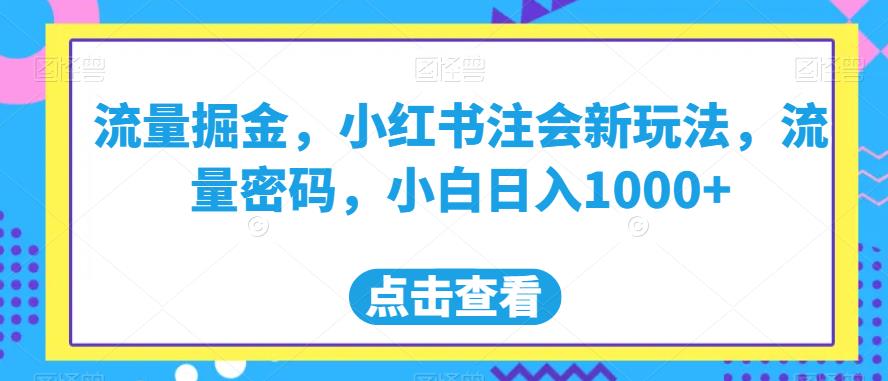 流量掘金，小红书注会新玩法，流量密码，小白日入1000+【揭秘】-猫哥网资源库