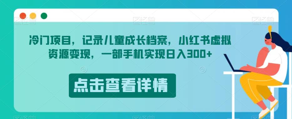 冷门项目，记录儿童成长档案，小红书虚拟资源变现，一部手机实现日入300+【揭秘】-猫哥网资源库