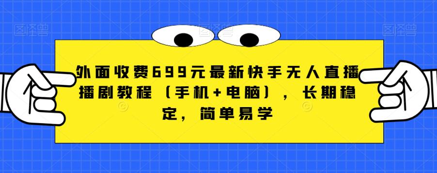 外面收费699元最新快手无人直播播剧教程（手机+电脑），长期稳定，简单易学-猫哥网资源库