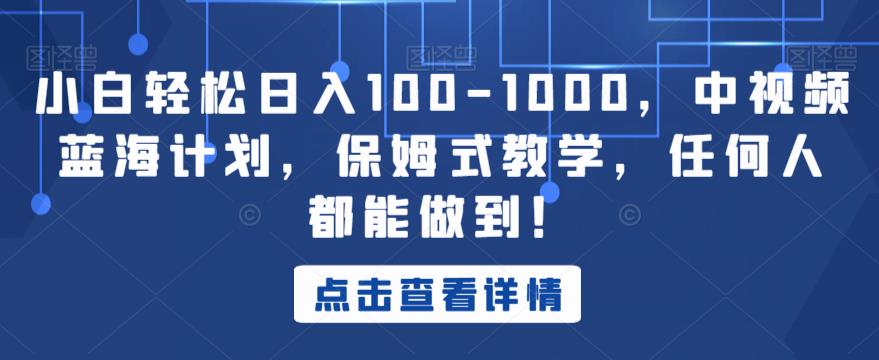 小白轻松日入100-1000，中视频蓝海计划，保姆式教学，任何人都能做到！【揭秘】-猫哥网资源库