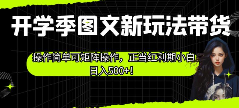 开学季图文新玩法带货，操作简单可矩阵操作，正当红利期小白日入500+！【揭秘】-猫哥网资源库