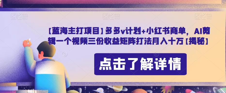 【蓝海主打项目】多多v计划+小红书商单，AI剪辑一个视频三份收益矩阵打法月入十万【揭秘】-猫哥网资源库