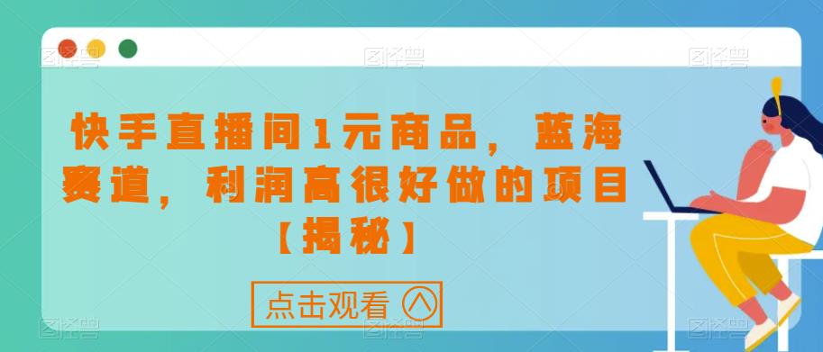 快手直播间1元商品，蓝海赛道，利润高很好做的项目【揭秘】-猫哥网资源库