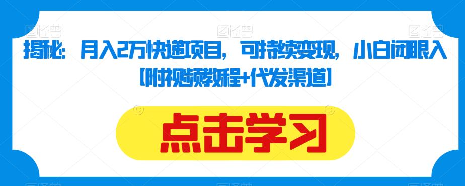 揭秘：月入2万快递项目，可持续变现，小白闭眼入【附视频教程+代发渠道】-猫哥网资源库