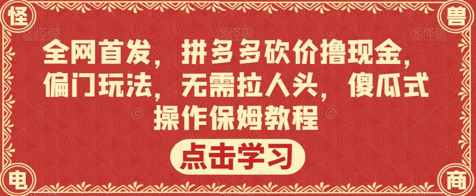 全网首发，拼多多砍价撸现金，偏门玩法，无需拉人头，傻瓜式操作保姆教程【揭秘】-猫哥网资源库