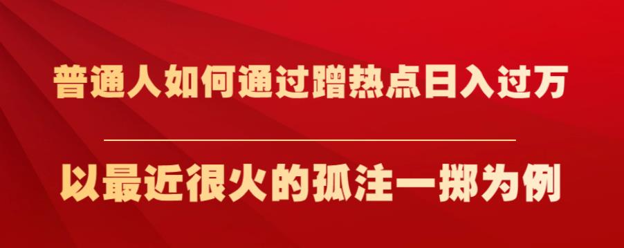 普通人如何通过蹭热点日入过万，以最近很火的孤注一掷为例【揭秘】-猫哥网资源库
