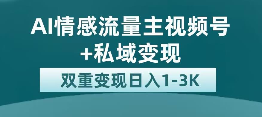 全新AI情感流量主视频号+私域变现，日入1-3K，平台巨大流量扶持【揭秘】-猫哥网资源库