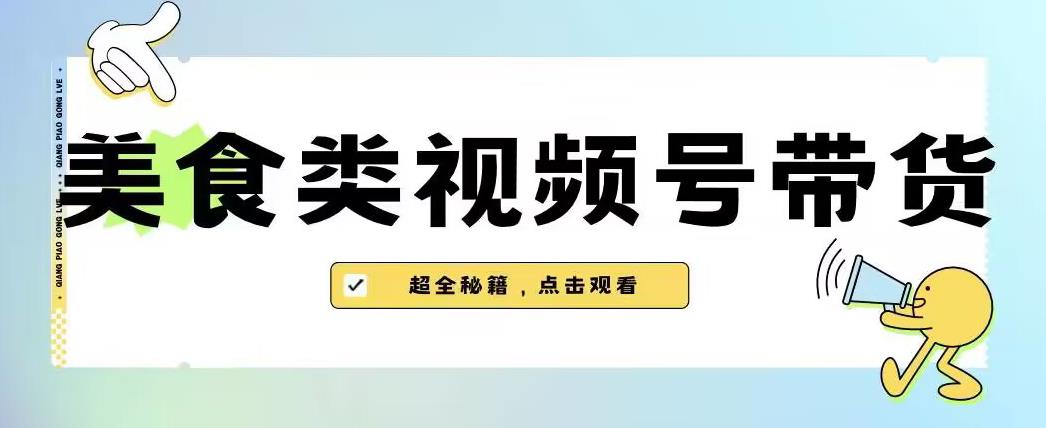 2023年视频号最新玩法，美食类视频号带货【内含去重方法】-猫哥网资源库