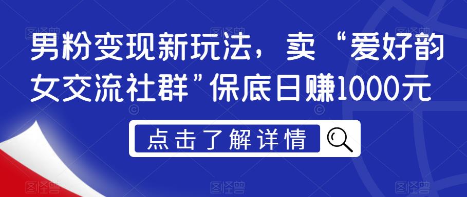 男粉变现新玩法，卖“爱好韵女交流社群”保底日赚1000元【揭秘】-猫哥网资源库