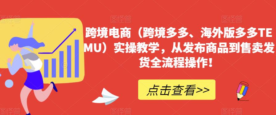 跨境电商（跨境多多、海外版多多TEMU）实操教学，从发布商品到售卖发货全流程操作！-猫哥网资源库