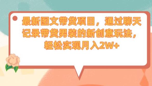 最新图文带货项目，通过聊天记录带货男装的新创意玩法，轻松实现月入2W+【揭秘】-猫哥网资源库
