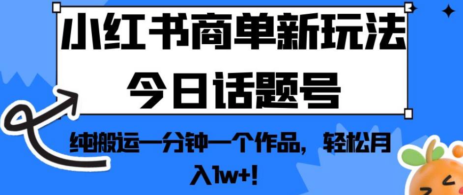 小红书商单新玩法今日话题号，纯搬运一分钟一个作品，轻松月入1w+！【揭秘】-猫哥网资源库