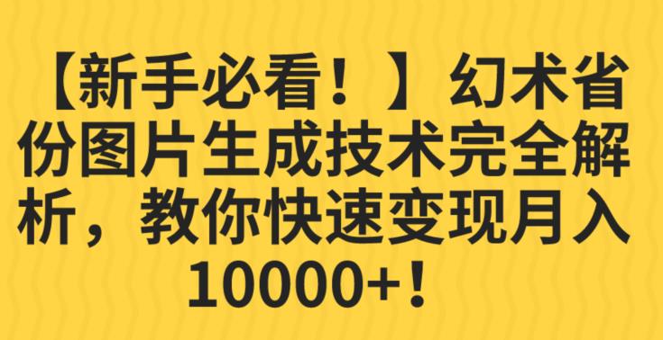 【新手必看！】幻术省份图片生成技术完全解析，教你快速变现并轻松月入10000+【揭秘】-猫哥网资源库