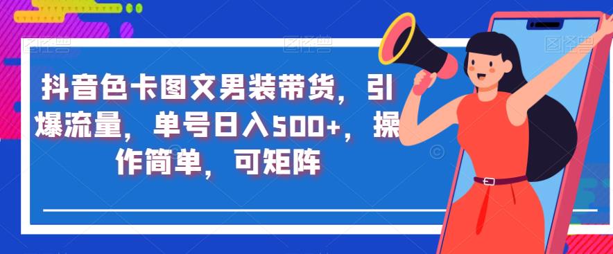 抖音色卡图文男装带货，引爆流量，单号日入500+，操作简单，可矩阵【揭秘】-猫哥网资源库