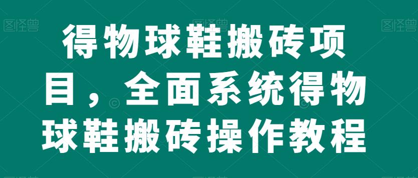 得物球鞋搬砖项目，全面系统得物球鞋搬砖操作教程【揭秘】-猫哥网资源库