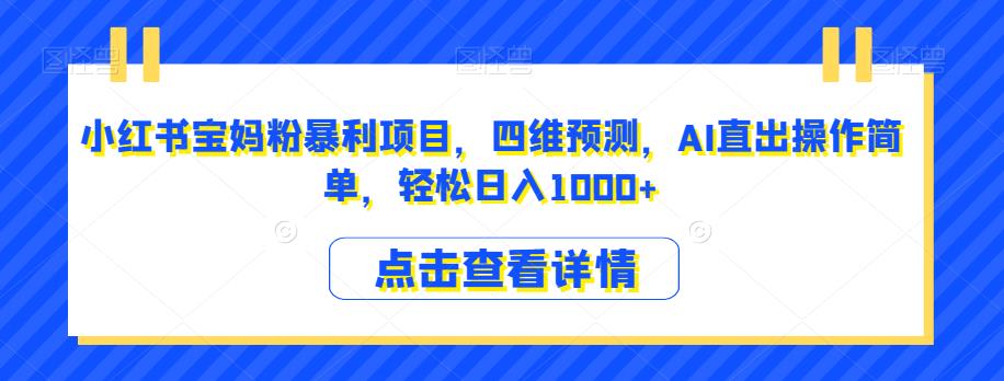 小红书宝妈粉暴利项目，四维预测，AI直出操作简单，轻松日入1000+【揭秘】-猫哥网资源库