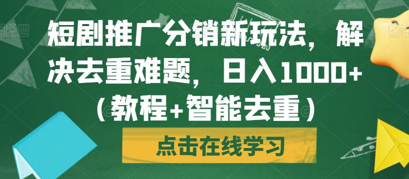 短剧推广分销新玩法，解决去重难题，日入1000+（教程+智能去重）【揭秘】-猫哥网资源库