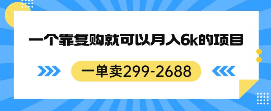 一单卖299-2688，一个靠复购就可以月入6k的暴利项目【揭秘】-猫哥网资源库