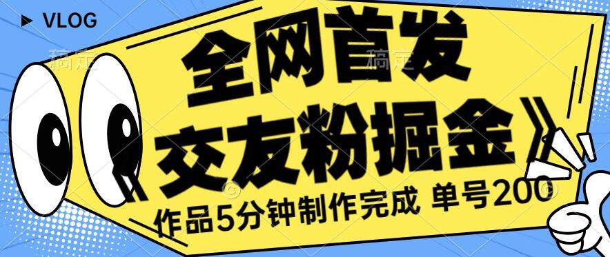 全网首发《交友粉掘金》单号一天躺赚200+作品5分钟制作完成，（长期稳定项目）【揭秘】-猫哥网资源库