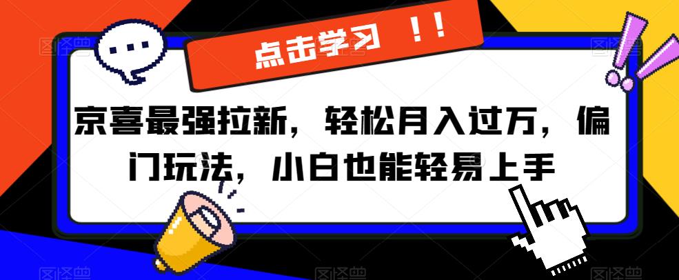 京喜最强拉新，轻松月入过万，偏门玩法，小白也能轻易上手【揭秘】-猫哥网资源库