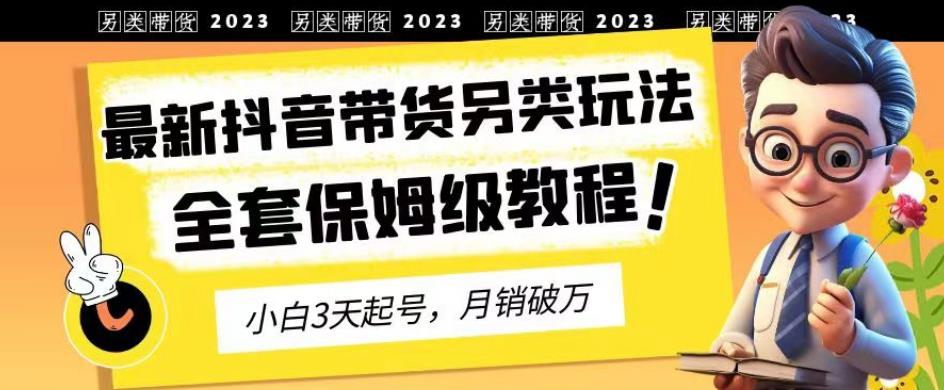 2023年最新抖音带货另类玩法，3天起号，月销破万（保姆级教程）【揭秘】-猫哥网资源库