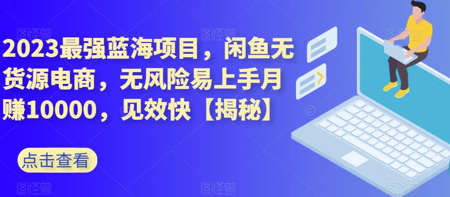 2023最强蓝海项目，闲鱼无货源电商，无风险易上手月赚10000，见效快【揭秘】-猫哥网资源库