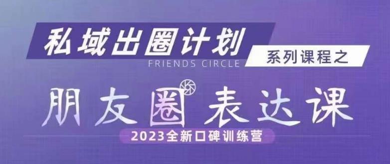 私域出圈计划系列课程之朋友圈表达课，2023全新口碑训练营-猫哥网资源库