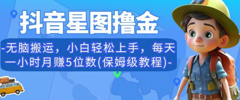 抖音星图撸金，无脑搬运，小白轻松上手，每天一小时月赚5位数(保姆级教程)【揭秘】-猫哥网资源库