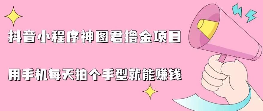 抖音小程序神图君撸金项目，用手机每天拍个手型挂载一下小程序就能赚钱【揭秘】-猫哥网资源库