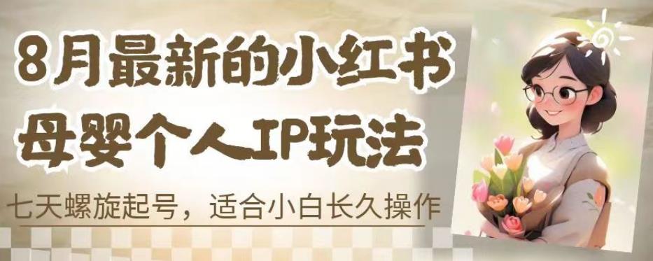 8月最新的小红书母婴个人IP玩法，七天螺旋起号，适合小白长久操作(附带全部教程)【揭秘】-猫哥网资源库