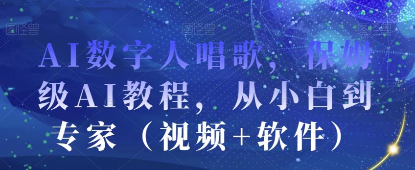 AI数字人唱歌，保姆级AI教程，从小白到专家（视频+软件）-猫哥网资源库