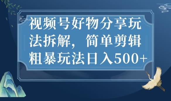 视频号好物分享玩法拆解，简单剪辑粗暴玩法日入500+【揭秘】-猫哥网资源库