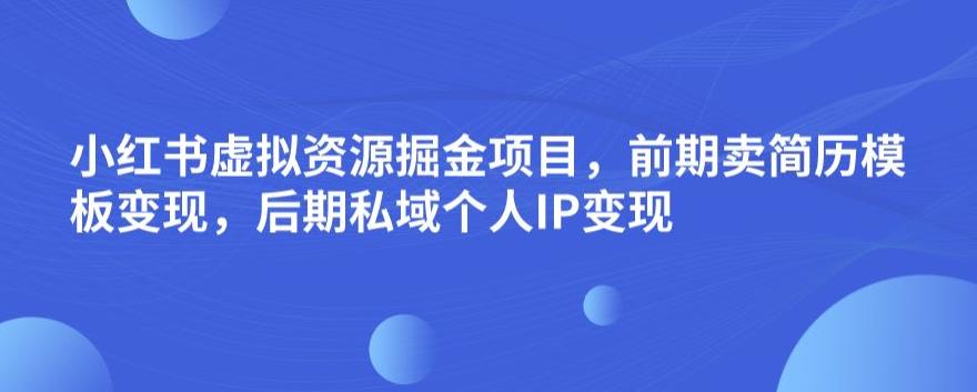 小红书虚拟资源掘金项目，前期卖简历模板变现，后期私域个人IP变现，日入300，长期稳定【揭秘】-猫哥网资源库